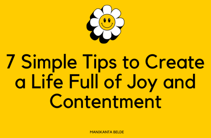 7 Simple Tips to Create a Life Full of Joy and Contentment By Manikanta Belde